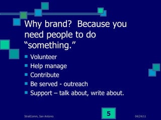 Why brand?  Because you need people to do “something.” Volunteer Help manage Contribute Be served - outreach Support – talk about, write about. 
