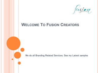 WELCOME TO FUSION CREATORS
We do all Branding Related Services. See my Latest samples
 