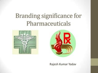 Branding significance for
   Pharmaceuticals




            Rajesh Kumar Yadav
 
