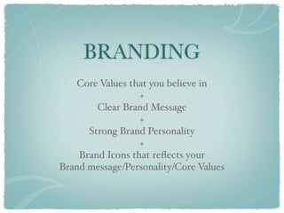 BRANDING
    Core Values that you believe in
                  +
        Clear Brand Message
                  +
      Strong Brand Personality
                  +
    Brand Icons that reﬂects your
Brand message/Personality/Core Values
 