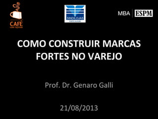 Prof. Dr. Genaro Galli
21/08/2013
COMO CONSTRUIR MARCAS
FORTES NO VAREJO
 