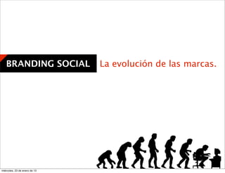 BRANDING SOCIAL             La evolución de las marcas.




miércoles, 23 de enero de 13
 