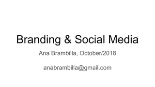 Branding & Social Media
Ana Brambilla, October/2018
anabrambilla@gmail.com
 