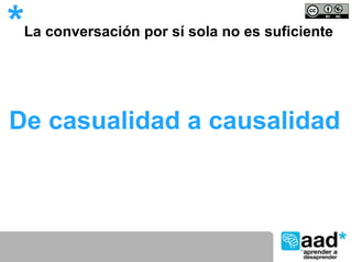 *   La conversación por sí sola no es suficiente




De casualidad a causalidad
 
