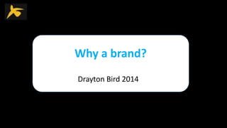Why a brand?
Drayton Bird 2014
 