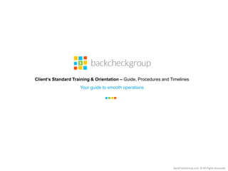 Client’s Standard Training & Orientation – Guide, Procedures and Timelines
Your guide to smooth operations
BackCheckGroup.com © All Rights Reserved
 
