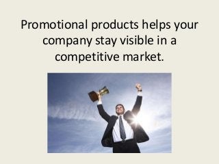 Promotional products helps your
   company stay visible in a
     competitive market.
 