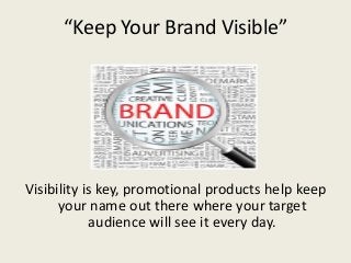 “Keep Your Brand Visible”




Visibility is key, promotional products help keep
      your name out there where your target
            audience will see it every day.
 