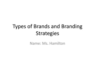 Types of Brands and Branding
          Strategies
      Name: Ms. Hamilton
 
