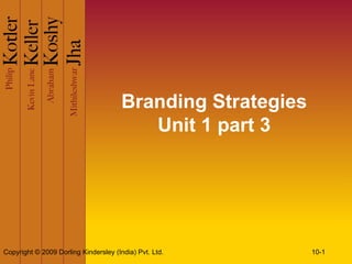 Branding Strategies
                                          Unit 1 part 3




Copyright © 2009 Dorling Kindersley (India) Pvt. Ltd.        10-1
 