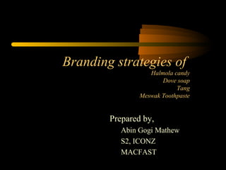 Branding strategies of
Halmola candy
Dove soap
Tang
Meswak Toothpaste
Prepared by,
Abin Gogi Mathew
S2, ICONZ
MACFAST
 