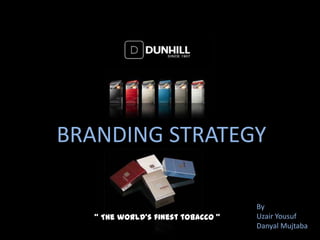 BRANDING STRATEGY
By
Uzair Yousuf
Danyal Mujtaba
“ The world’s finest tobacco ”
 