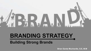BRANDING STRATEGY 
Building Strong Brands 
Brian Garda Muchardie, S.E, M.M 
 