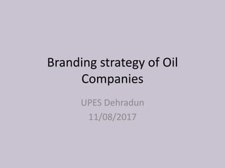 Branding strategy of Oil
Companies
UPES Dehradun
11/08/2017
 