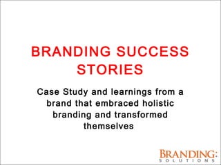 BRANDING SUCCESS STORIES Case Study and learnings from a brand that embraced holistic branding and transformed themselves  