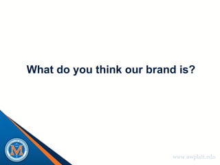 What do you think our brand is?




                          www.uwplatt.edu
 