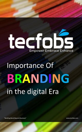 Importance Of
BRANDING
in the digital Era
“Building Bond Beyond Business” www.tecfobs.com
 