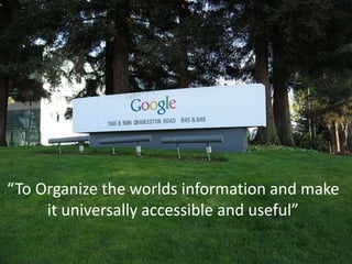 “To Organize the worlds information and make it universally accessible and useful” 