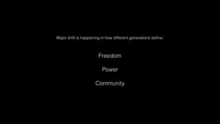 Freedom
Power
Community
Major shift is happening in how different generations deﬁne:
 
