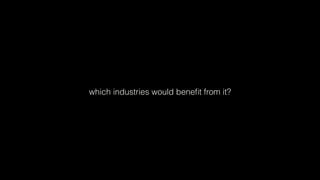 which industries would beneﬁt from it?
 