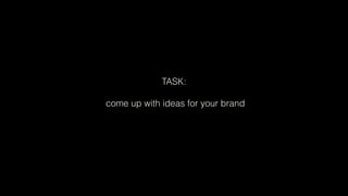 TASK:
come up with ideas for your brand
 