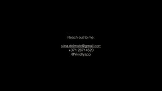 Reach out to me:
alina.dolmate@gmail.com
+371 26714520
@Vividlyapp
 