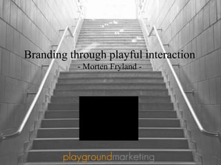 Branding through playful interaction
- Morten Fryland -
 