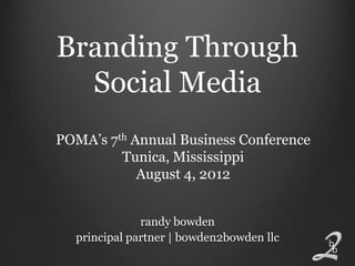 Branding Through
  Social Media
POMA’s 7th Annual Business Conference
         Tunica, Mississippi
            August 4, 2012


              randy bowden
  principal partner | bowden2bowden llc
 