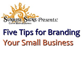 Presents:

Five Tips for Branding
Your Small Business
 