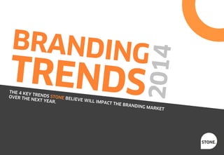 2014

BRANDING

TRENDS

THE 4 KE
YT
OVER THE RENDS STONE BEL
IEVE WIL
NEXT YEA
L IMPACT
R.
TH

E BRANDI

NG MARK
ET

STONE.

 