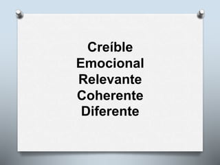 Creíble
Emocional
Relevante
Coherente
Diferente
 