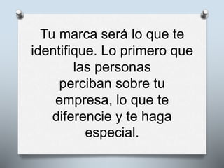 Tu marca será lo que te
identifique. Lo primero que
las personas
perciban sobre tu
empresa, lo que te
diferencie y te haga
especial.
 