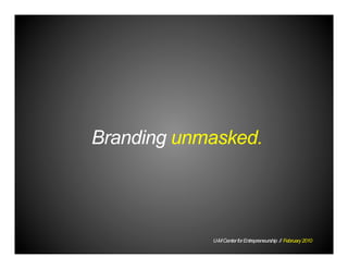 Branding unmasked.
U-MCenterforEntrepreneurship // February2010
 