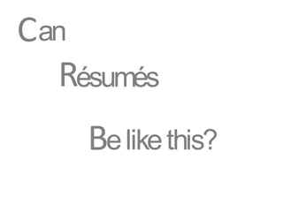 Can
  Résumés
    Be like this?
 