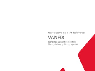 Novo sistema de Identidade visual

VANFIX
Branding e Design Coorporativo
Marca, símbolo gráfico ou logotipo.
 