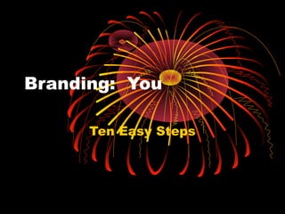 Branding: You
Ten Easy Steps
 