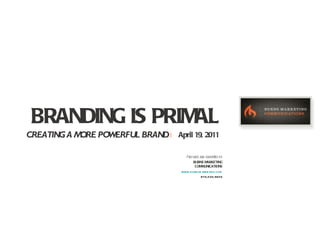 BRANDING IS PRIMAL CREATING A MORE POWERFUL BRAND |   April 19, 2011 Prepared and submitted by: BURNS MARKETING COMMUNICATIONS www.burnsmarketing.com 970.203.9656 