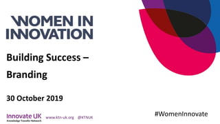 Building Success –
Branding
30 October 2019
#WomenInnovate
 