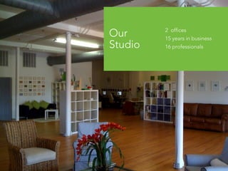 Our 
Studio 
2 offices 
15 years in business 
16 professionals 
 