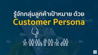 รู้จักกลุ่มลูกค้าเป้าหมาย ด้วย
Customer Persona
 