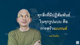 ทุกสิ่งที่มีปฏิสัมพันธ์
ในทุกรูปแบบ คือ
การสร้างแบรนด์
เซธ ก็อดดิน
 