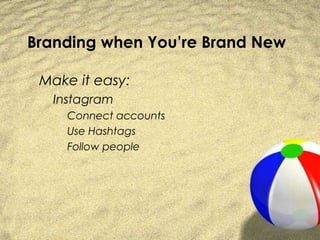 Branding when You’re Brand New

 Make it easy:
   Instagram
     Connect accounts
     Use Hashtags
     Follow people
 