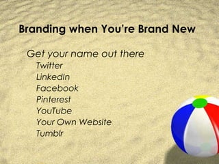 Branding when You’re Brand New

 Get your name out there
   Twitter
   LinkedIn
   Facebook
   Pinterest
   YouTube
   Your Own Website
   Tumblr
 