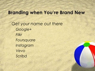 Branding when You’re Brand New

 Get your name out there
   Google+
   Flikr
   Foursquare
   Instagram
   Vevo
   Scribd
 