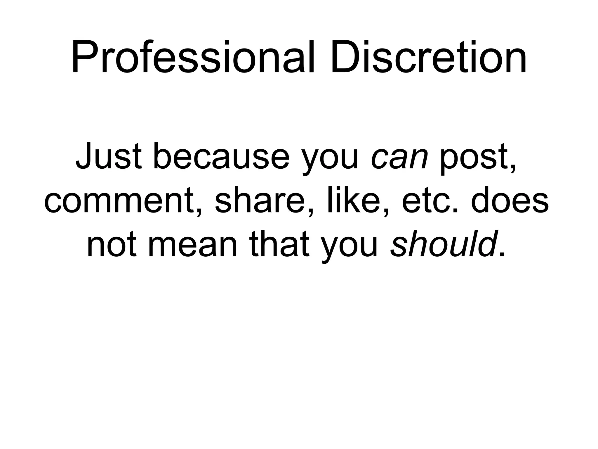 Professional Discretion
Just because you can
post, comment, share, like, etc.
does not mean that you should.
 