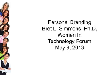 Personal Branding
Bret L. Simmons, Ph.D.
Women In
Technology Forum
May 9, 2013
 