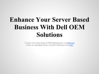 Enhance Your Server Based
 Business With Dell OEM
        Solutions
    To learn more about being an OEM Manufacturer visit Dell.com
     Utilize an embedded System with Dell OEM learn more here
 