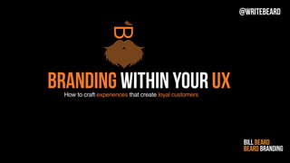 BRANDING within your UXHow to craft experiences that create loyal customers
Bill Beard
Beard Branding
@writebeard
 