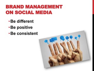 BRAND MANAGEMENT
ON SOCIAL MEDIA
•Be different
•Be positive
•Be consistent
 