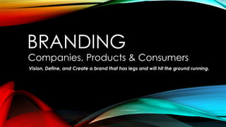 BRANDING
Companies, Products & Consumers
Vision, Define, and Create a brand that has legs and will hit the ground running.
 